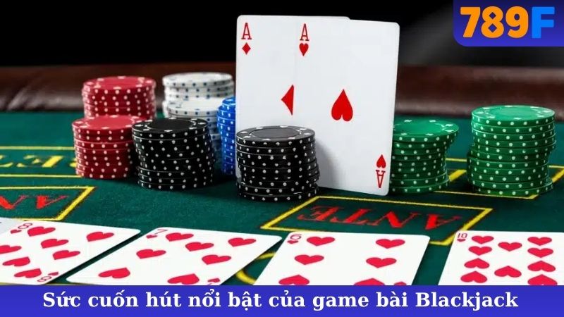 Sức cuốn hút nổi bật của game bài Blackjack 