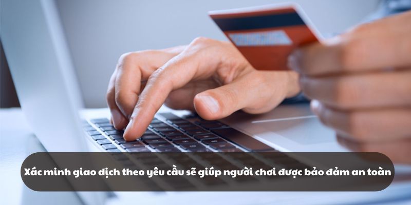 Xác minh giao dịch theo yêu cầu sẽ giúp người chơi được bảo đảm an toàn