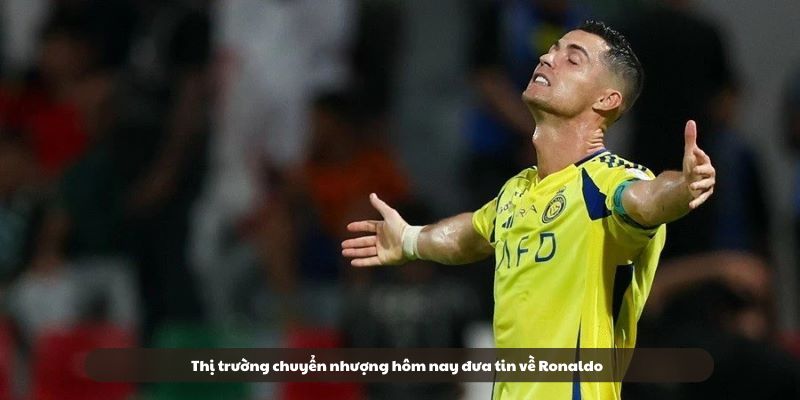Thị trường chuyển nhượng hôm nay đưa tin về Ronaldo Thị trường chuyển nhượng hôm nay đưa tin về Ronaldo