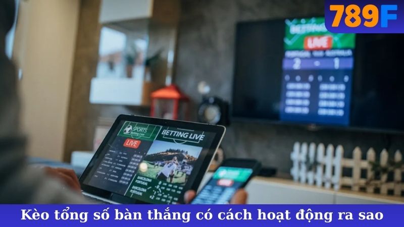 Kèo tổng số bàn thắng có cách hoạt động ra sao
